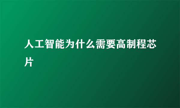 人工智能为什么需要高制程芯片