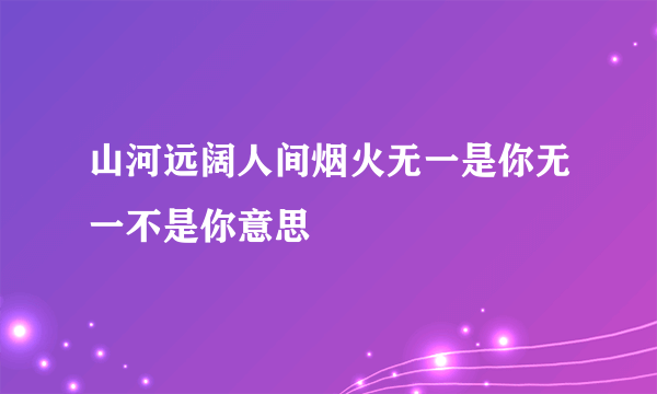 山河远阔人间烟火无一是你无一不是你意思