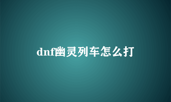 dnf幽灵列车怎么打