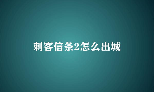 刺客信条2怎么出城