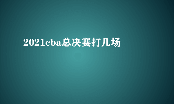 2021cba总决赛打几场