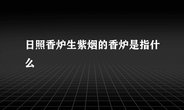 日照香炉生紫烟的香炉是指什么