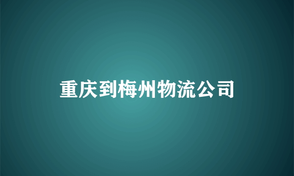 重庆到梅州物流公司