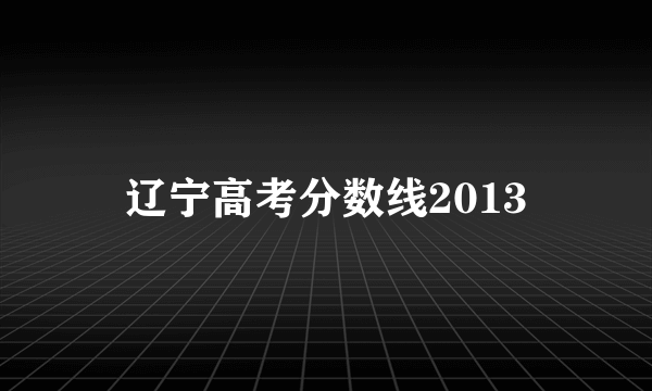 辽宁高考分数线2013