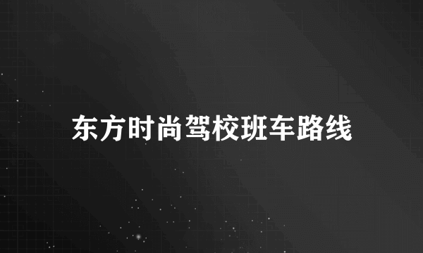 东方时尚驾校班车路线