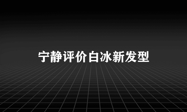 宁静评价白冰新发型