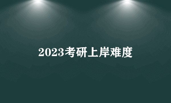 2023考研上岸难度