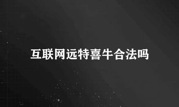 互联网远特喜牛合法吗