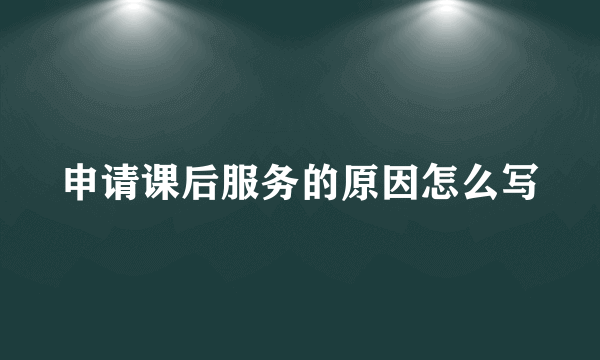 申请课后服务的原因怎么写