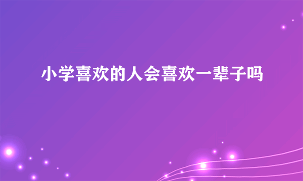 小学喜欢的人会喜欢一辈子吗