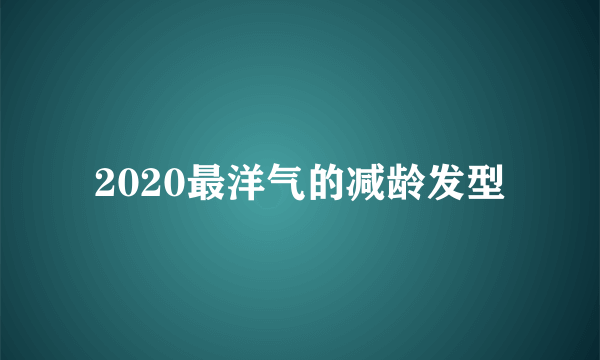 2020最洋气的减龄发型