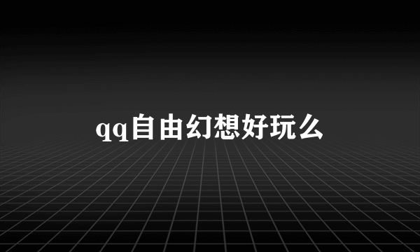 qq自由幻想好玩么