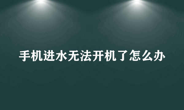 手机进水无法开机了怎么办