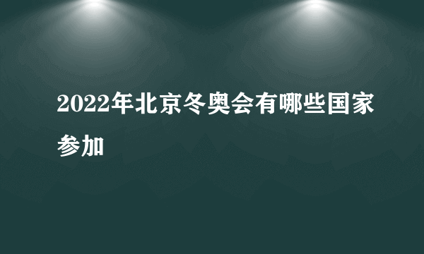 2022年北京冬奥会有哪些国家参加