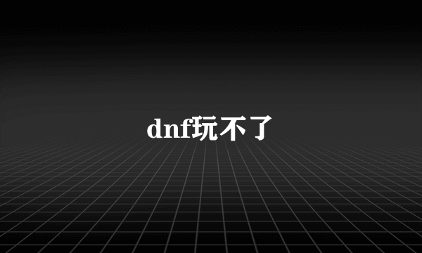 dnf玩不了