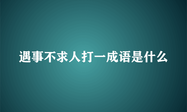 遇事不求人打一成语是什么