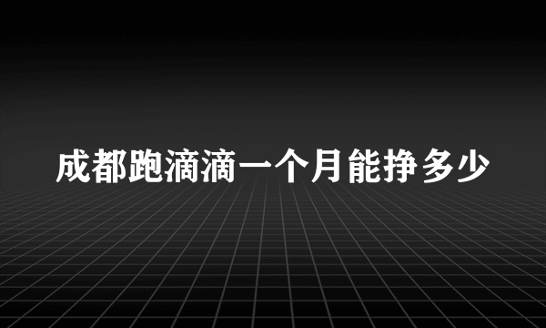 成都跑滴滴一个月能挣多少