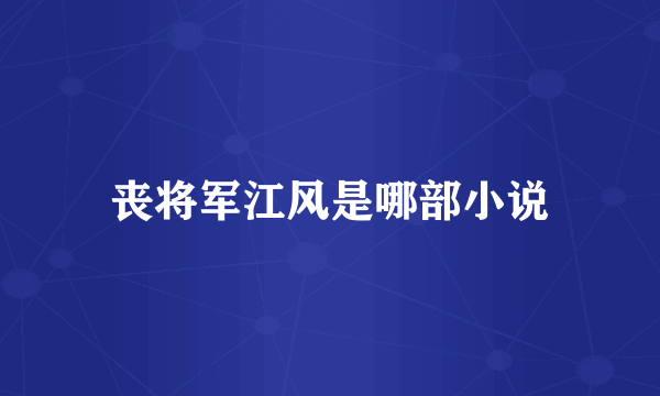 丧将军江风是哪部小说