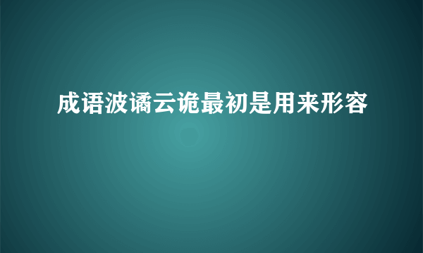 成语波谲云诡最初是用来形容