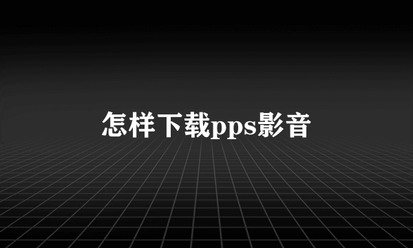 怎样下载pps影音