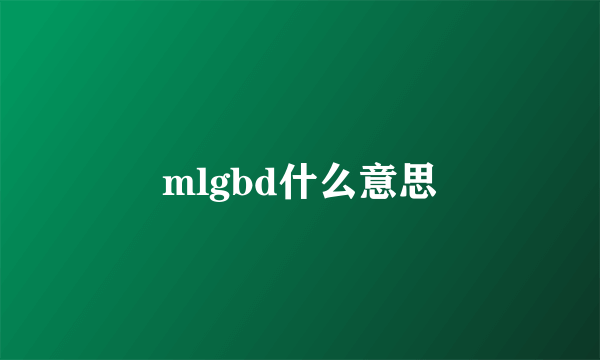 mlgbd什么意思