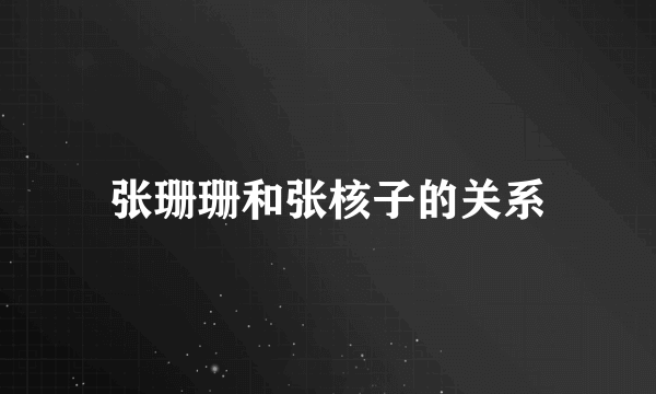 张珊珊和张核子的关系