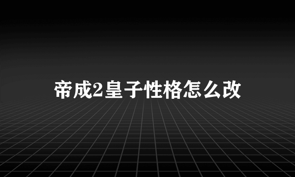 帝成2皇子性格怎么改