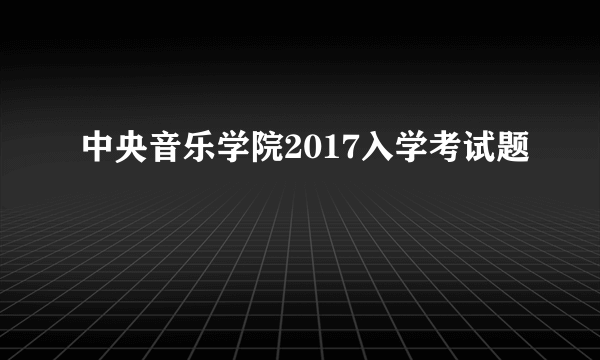 中央音乐学院2017入学考试题