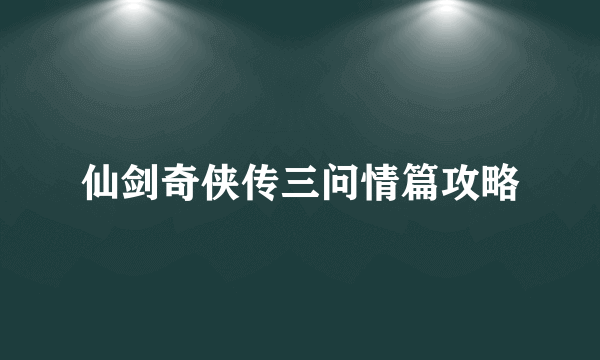 仙剑奇侠传三问情篇攻略