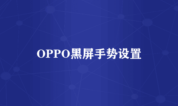 OPPO黑屏手势设置