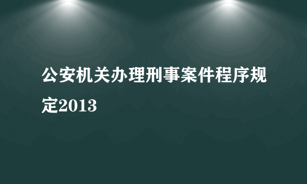 公安机关办理刑事案件程序规定2013