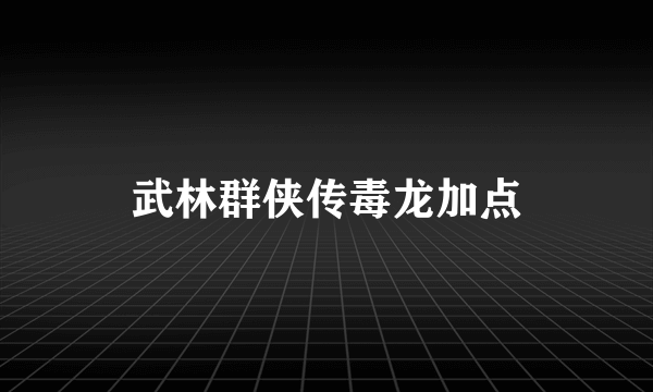 武林群侠传毒龙加点