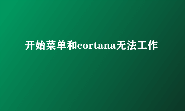 开始菜单和cortana无法工作