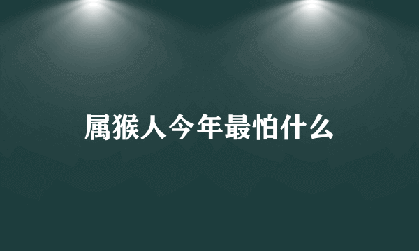 属猴人今年最怕什么