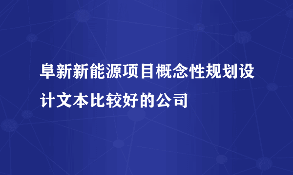 阜新新能源项目概念性规划设计文本比较好的公司