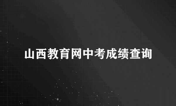 山西教育网中考成绩查询