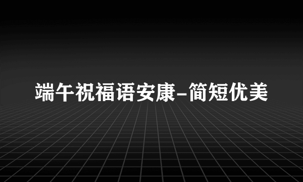 端午祝福语安康-简短优美