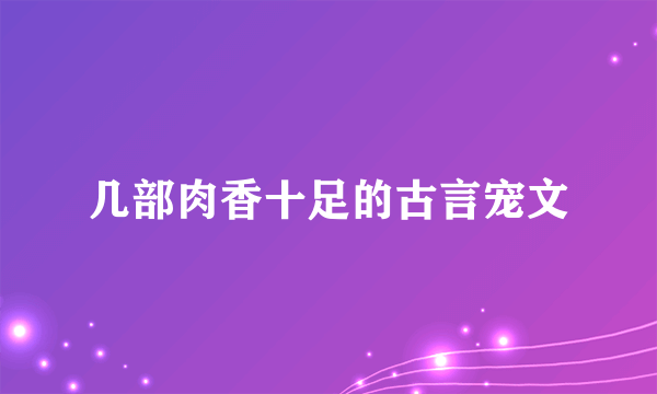 几部肉香十足的古言宠文