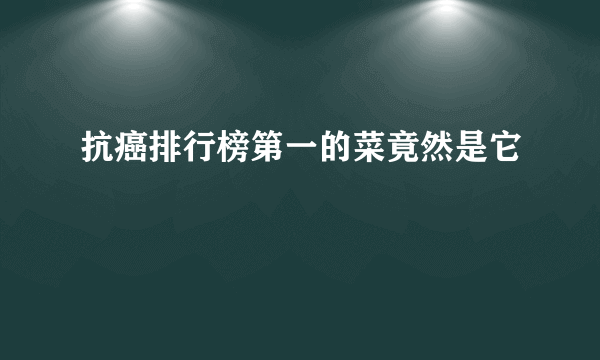 抗癌排行榜第一的菜竟然是它