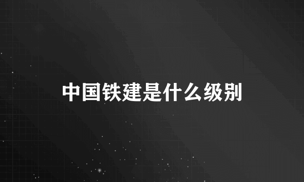 中国铁建是什么级别