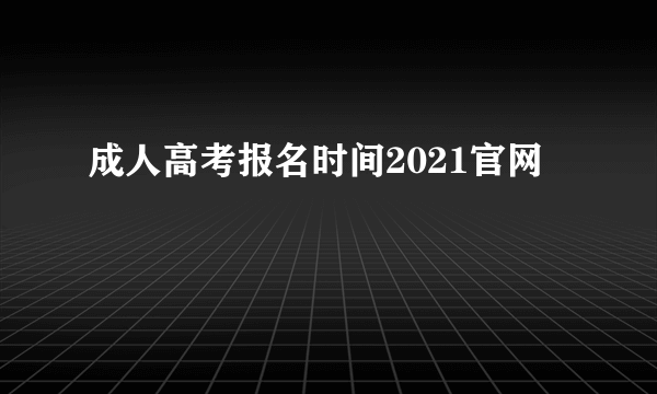 成人高考报名时间2021官网