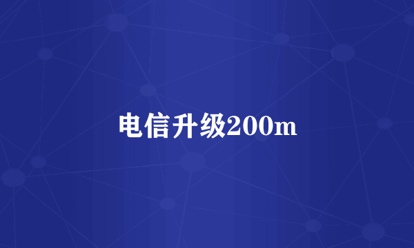 电信升级200m