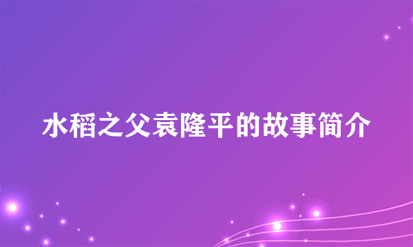 水稻之父袁隆平的故事简介