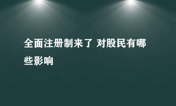 全面注册制来了 对股民有哪些影响