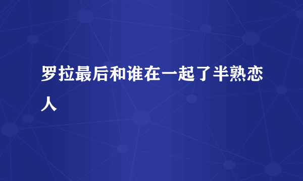 罗拉最后和谁在一起了半熟恋人