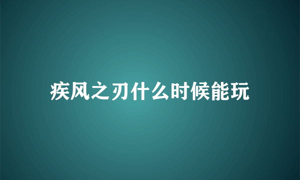 疾风之刃什么时候能玩