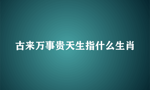 古来万事贵天生指什么生肖