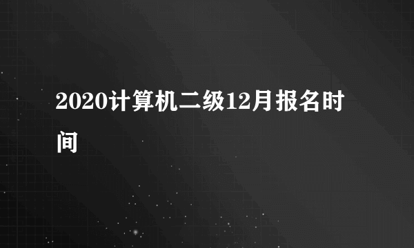 2020计算机二级12月报名时间