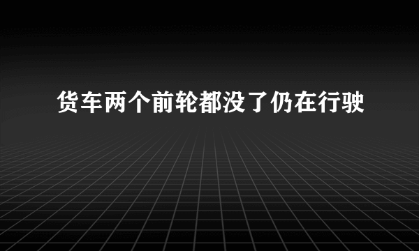 货车两个前轮都没了仍在行驶