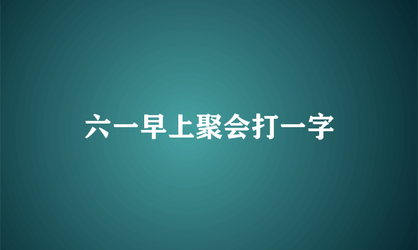 六一早上聚会打一字